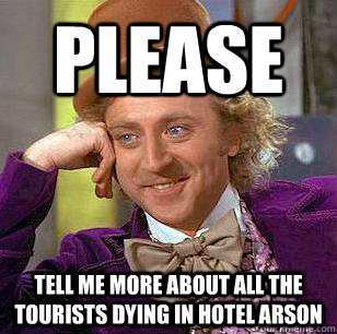 please tell me more about all the tourists dying in hotel arson  Condescending Wonka