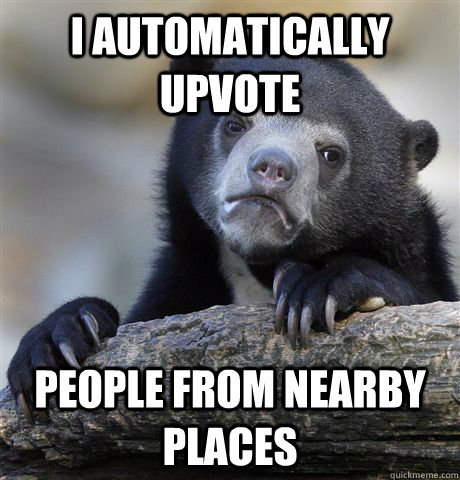 I Automatically Upvote People From Nearby Places  Confession Bear