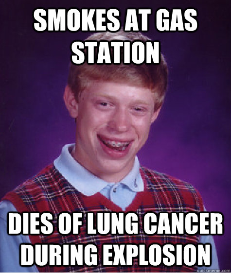 Smokes at gas station  dies of lung cancer during explosion  Bad Luck Brian