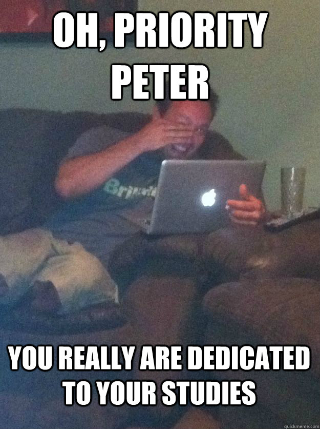 Oh, Priority Peter You really are dedicated to your studies  MEME DAD