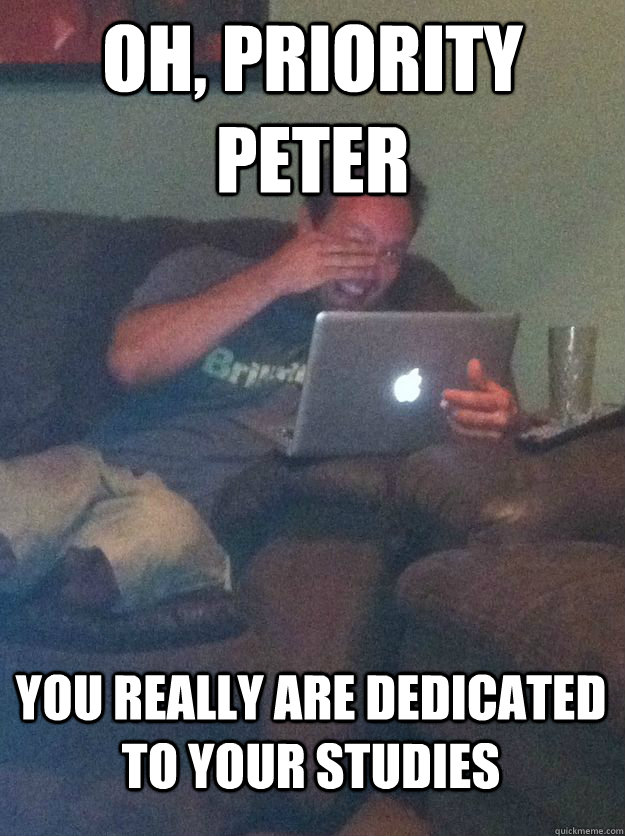 Oh, Priority Peter You really are dedicated to your studies - Oh, Priority Peter You really are dedicated to your studies  MEME DAD