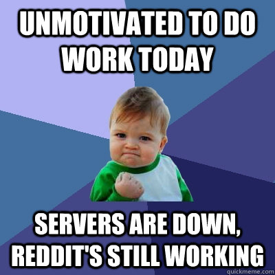 Unmotivated to do work today Servers are down, Reddit's still working  Success Kid