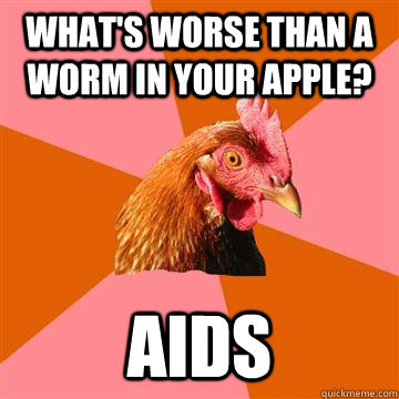 What's worse than a worm in your apple? AIDS  Anti-Joke Chicken