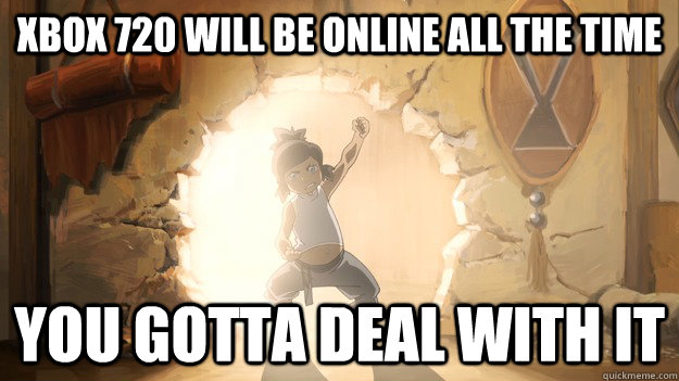 Xbox 720 will be online all the time you gotta deal with it - Xbox 720 will be online all the time you gotta deal with it  Next Xbox 720 Korra