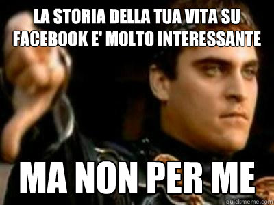 la storia della tua vita su facebook e' molto interessante ma non per me  Downvoting Roman