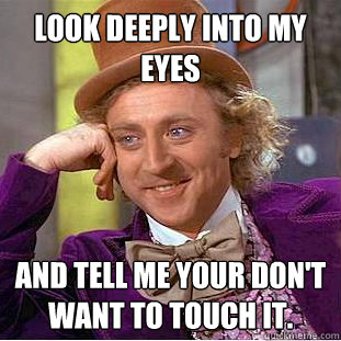 Look deeply into my eyes and tell me your don't want to touch it.  Creepy Wonka