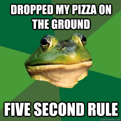 Dropped my pizza on the ground Five second rule  Foul Bachelor Frog