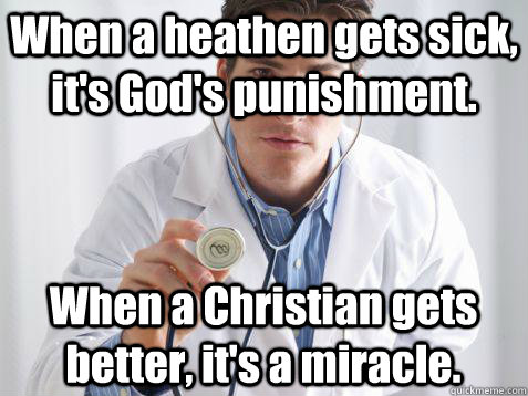 When a heathen gets sick, it's God's punishment. When a Christian gets better, it's a miracle. - When a heathen gets sick, it's God's punishment. When a Christian gets better, it's a miracle.  Internet Doctor