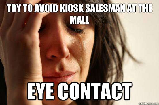 Try to avoid kiosk salesman at the mall eye contact  First World Problems