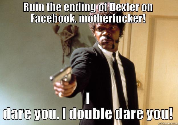 RUIN THE ENDING OF DEXTER ON FACEBOOK, MOTHERFUCKER! I DARE YOU. I DOUBLE DARE YOU! Samuel L Jackson