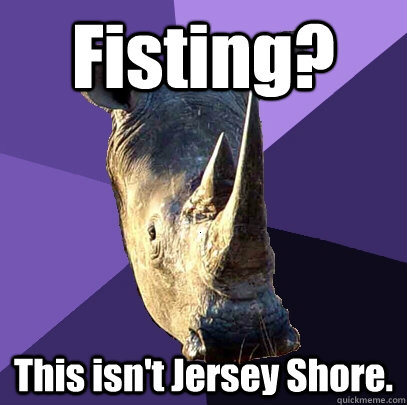 Fisting? This isn't Jersey Shore.  Sexually Oblivious Rhino