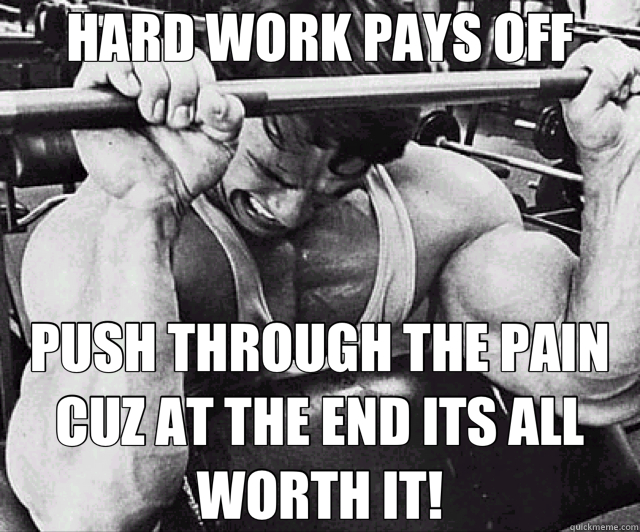HARD WORK PAYS OFF PUSH THROUGH THE PAIN CUZ AT THE END ITS ALL WORTH IT!  