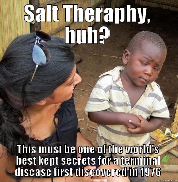 SALT THERAPHY, HUH? THIS MUST BE ONE OF THE WORLD'S BEST KEPT SECRETS FOR A TERMINAL DISEASE FIRST DISCOVERED IN 1976 Skeptical Third World Kid