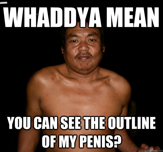 Whaddya mean you can see the outline of my penis? - Whaddya mean you can see the outline of my penis?  Socially Awkward Thai Guy