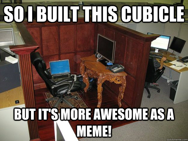 So I Built This Cubicle But it's More Awesome as a Meme!  Classy Cubicle