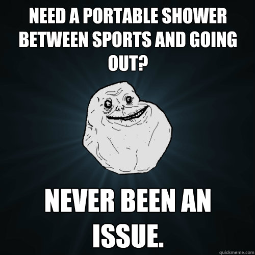 Need a portable shower between sports and going out? Never been an issue.  Forever Alone