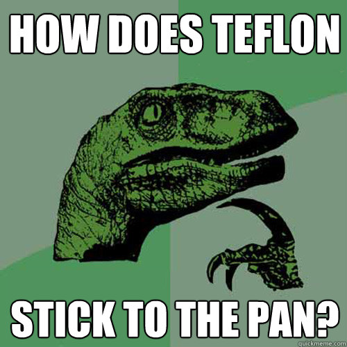 How does Teflon stick to the pan?  Philosoraptor
