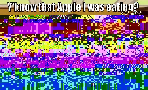 Y'know that Apple I was eating... - Y'KNOW THAT APPLE I WAS EATING? WEEELL NOW IT'S GONE aaaand its gone