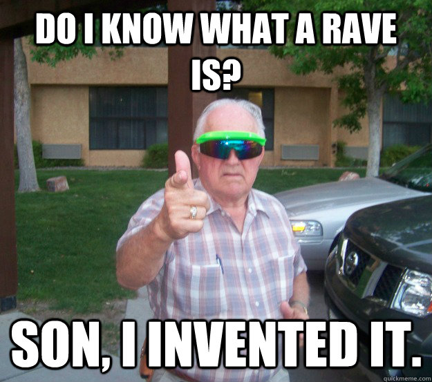 do i know what a rave is? Son, i invented it. - do i know what a rave is? Son, i invented it.  Coolest Grandpa Ever