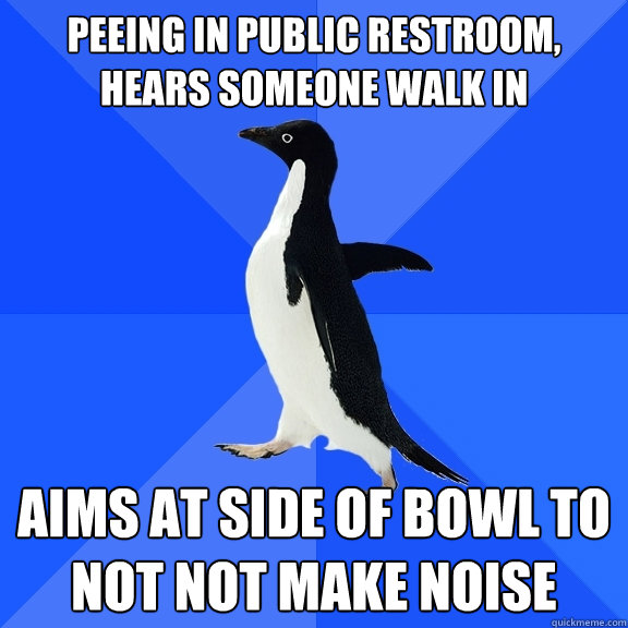 peeing in public restroom, hears someone walk in aims at side of bowl to not not make noise  Socially Awkward Penguin