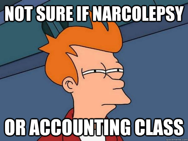 not sure if narcolepsy Or accounting class  Not sure if deaf