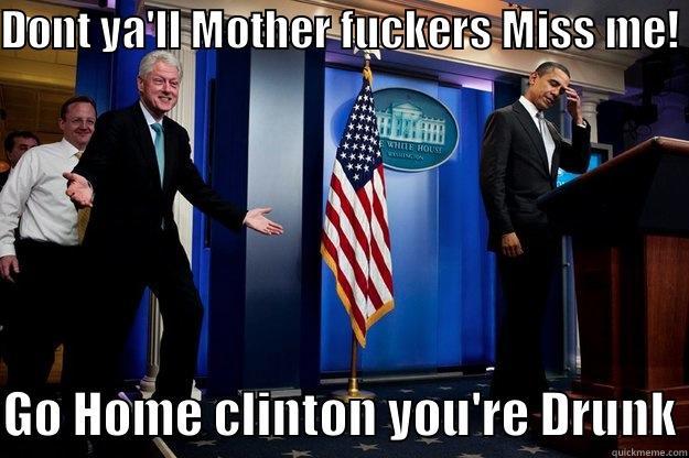 DONT YA'LL MOTHER FUCKERS MISS ME! GO HOME CLINTON YOU'RE DRUNK Inappropriate Timing Bill Clinton