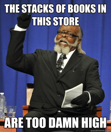 The stacks of books in this store are too damn high  The Rent Is Too Damn High