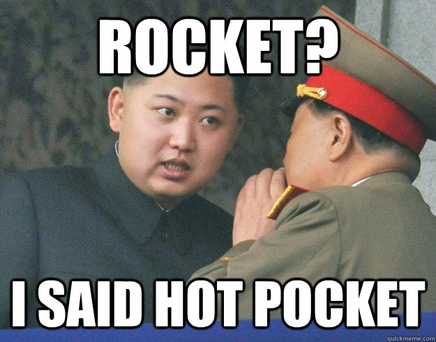 rocket? i said hot pocket  Hungry Kim Jong Un