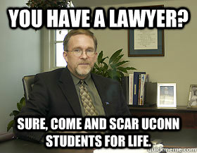 You have a lawyer? Sure, come and scar uconn students for life.  