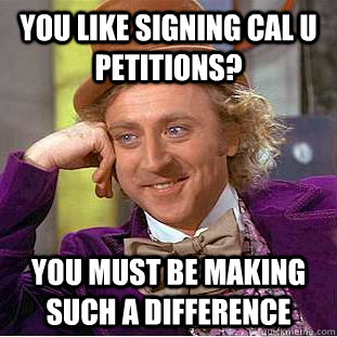 You like signing Cal U petitions? You must be making such a difference   Condescending Wonka