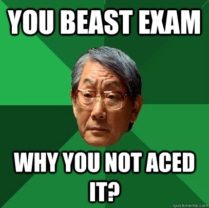 you beast exam why you not aced it?  High Expectations Asian Father