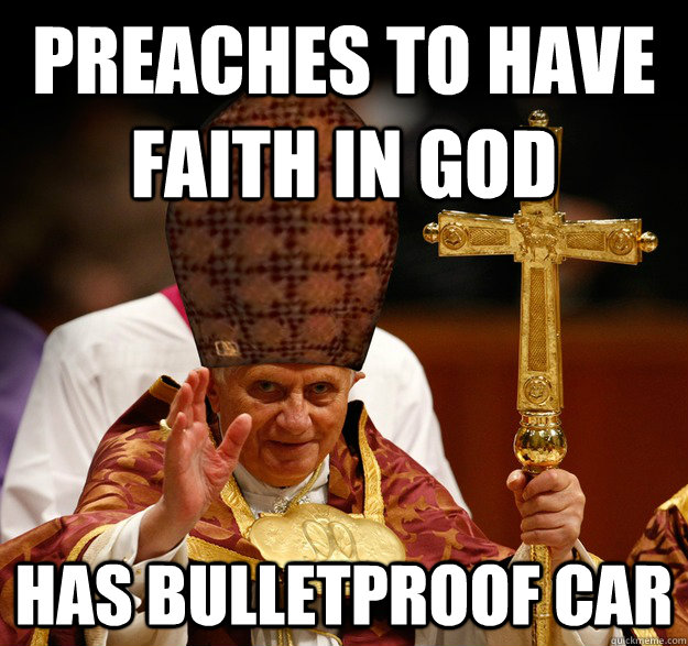 preaches to have faith in god has bulletproof car - preaches to have faith in god has bulletproof car  Scumbag pope