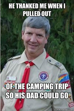 He thanked me when I pulled out of the camping trip so his dad could go - He thanked me when I pulled out of the camping trip so his dad could go  Harmless Scout Leader