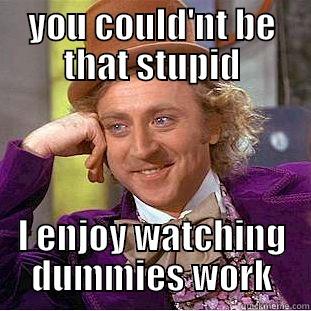 YOU COULD'NT BE THAT STUPID I ENJOY WATCHING DUMMIES WORK Creepy Wonka