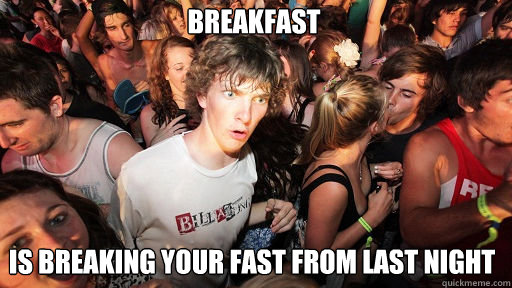 Breakfast Is breaking your fast from last night  Sudden Clarity Clarence