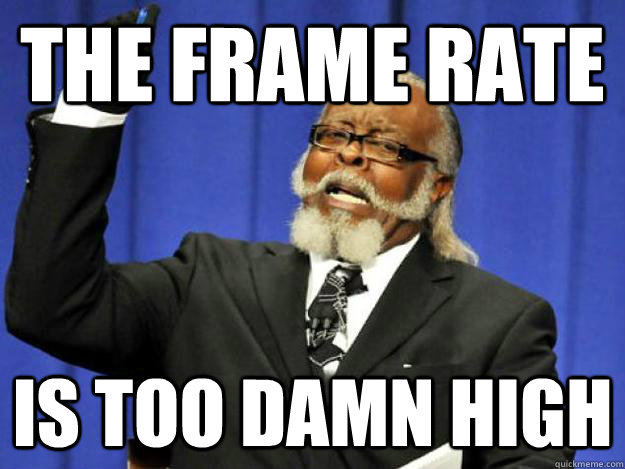 The frame rate is too damn high  Toodamnhigh