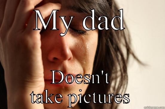 MY DAD DOESN'T TAKE PICTURES First World Problems