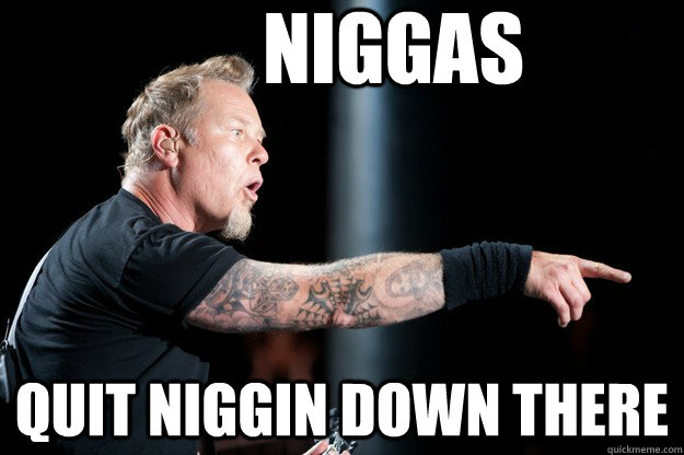 niggas quit niggin down there  