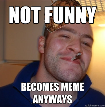 Not Funny becomes meme anyways  Scumbag Good Guy Greg