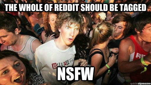 The whole of Reddit should be tagged NSFW  Suddenly Clarity Clarence