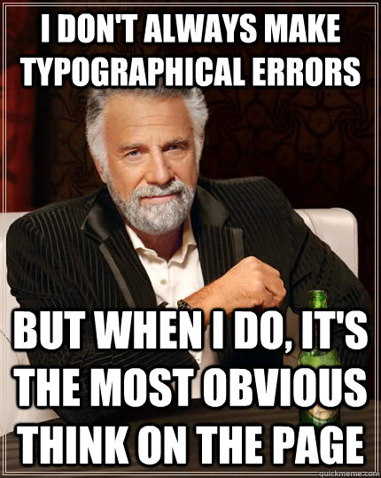 I don't always make typographical errors but when i do, it's the most obvious think on the page - I don't always make typographical errors but when i do, it's the most obvious think on the page  The Most Interesting Man In The World