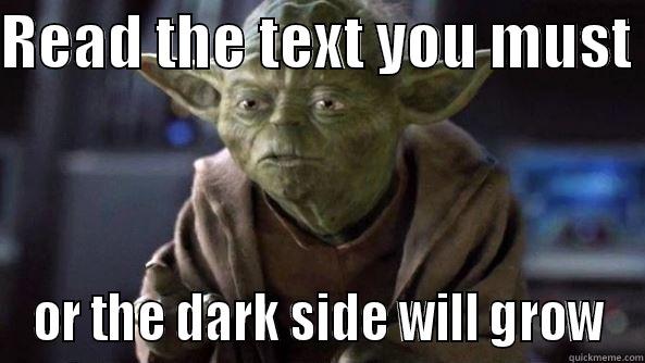 READ THE TEXT YOU MUST  OR THE DARK SIDE WILL GROW True dat, Yoda.