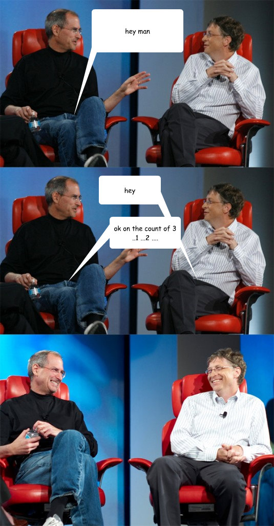hey man hey ok on the count of 3    ..1 ...2 ....  Steve Jobs vs Bill Gates