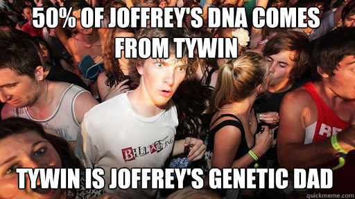 50% of Joffrey's DNA comes from Tywin
 Tywin is Joffrey's genetic dad  Sudden Clarity Clarence