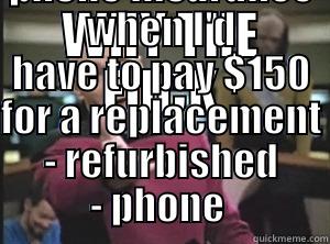 WHY THE FUCK DO I PAY FOR PHONE INSURANCE WHEN I'D HAVE TO PAY $150 FOR A REPLACEMENT - REFURBISHED - PHONE  Annoyed Picard