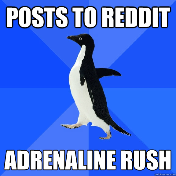 Posts to reddit adrenaline rush  Socially Awkward Penguin