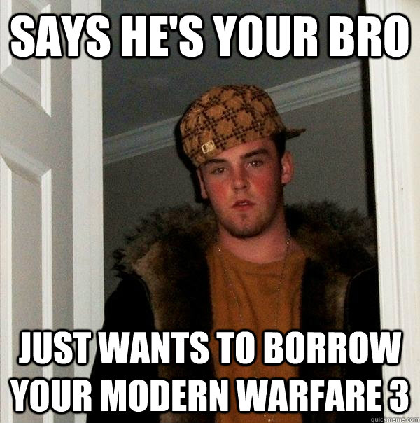 Says he's your bro just wants to borrow your modern Warfare 3  Scumbag Steve