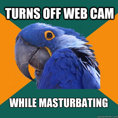 Turns off web cam While masturbating  Paranoid Parrot
