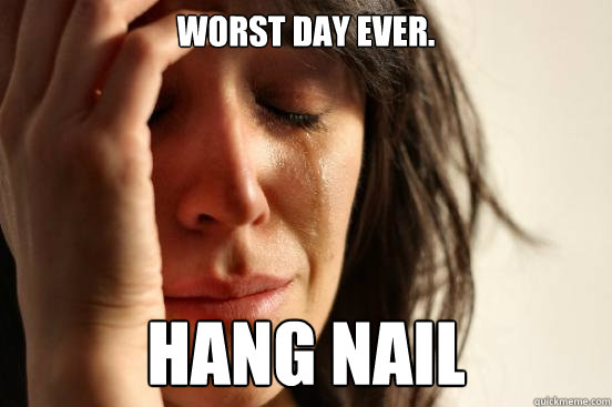 Worst Day Ever. Hang Nail  First World Problems