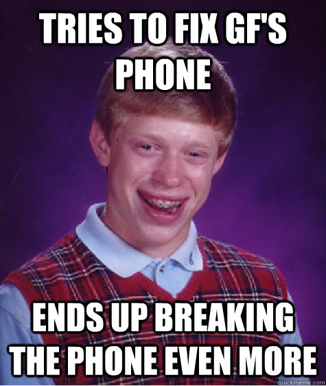 Tries to fix GF's phone Ends up breaking the phone even more  Bad Luck Brian